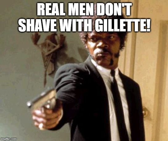 Say That Again I Dare You | REAL MEN DON'T SHAVE WITH GILLETTE! | image tagged in memes,say that again i dare you | made w/ Imgflip meme maker