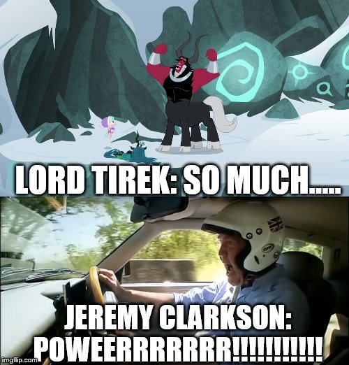 When Lord Tirek is saying "So much Power!" but Jeremy Clarkson would say "Power!" | LORD TIREK: SO MUCH..... JEREMY CLARKSON: POWEERRRRRRR!!!!!!!!!!! | image tagged in mlp fim,jeremy clarkson,power,top gear | made w/ Imgflip meme maker