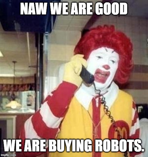 Ronald McDonald Temp | NAW WE ARE GOOD WE ARE BUYING ROBOTS. | image tagged in ronald mcdonald temp | made w/ Imgflip meme maker