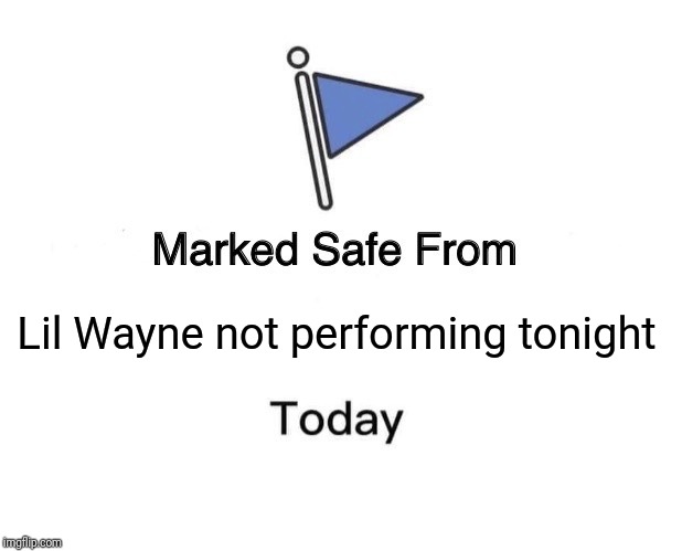 Marked Safe From Meme | Lil Wayne not performing tonight | image tagged in memes,marked safe from | made w/ Imgflip meme maker