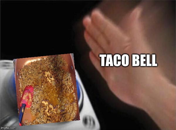 Blank Nut Button Meme | TACO BELL | image tagged in memes,blank nut button | made w/ Imgflip meme maker