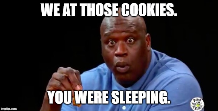 surprised shaq | WE AT THOSE COOKIES. YOU WERE SLEEPING. | image tagged in surprised shaq | made w/ Imgflip meme maker