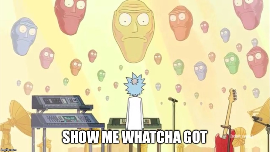 Rick and Morty Show Me What You Got | SHOW ME WHATCHA GOT | image tagged in rick and morty show me what you got | made w/ Imgflip meme maker