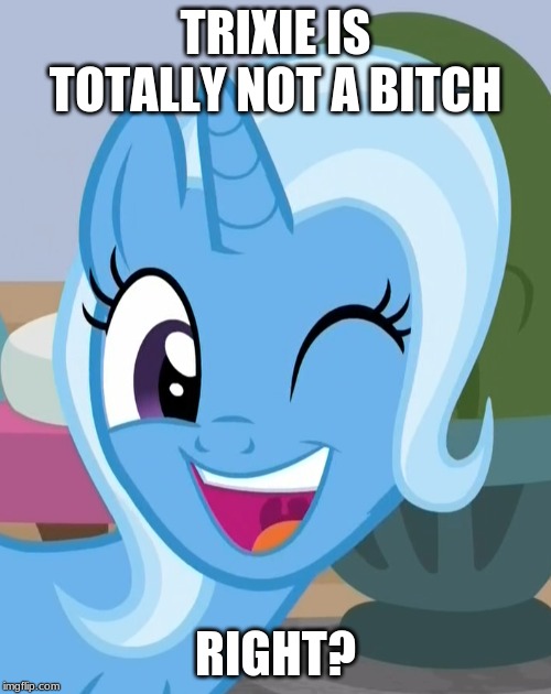 TRIXIE IS TOTALLY NOT A BITCH; RIGHT? | made w/ Imgflip meme maker