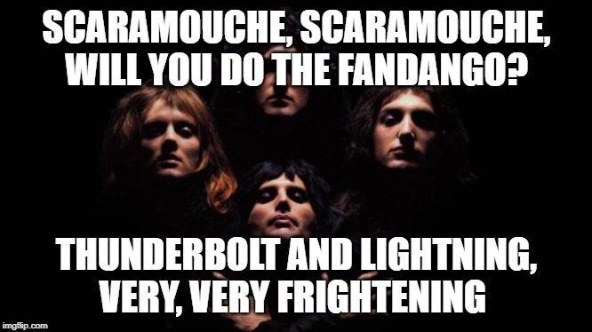 Bohemian Rhapsody | SCARAMOUCHE, SCARAMOUCHE, WILL YOU DO THE FANDANGO? THUNDERBOLT AND LIGHTNING, VERY, VERY FRIGHTENING | image tagged in bohemian rhapsody | made w/ Imgflip meme maker