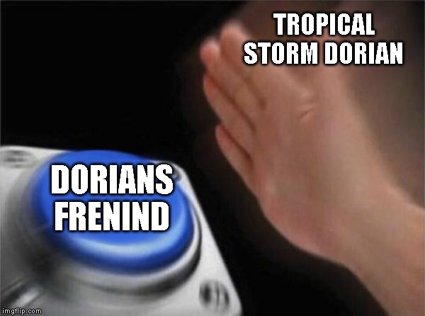 Blank Nut Button Meme | TROPICAL STORM DORIAN; DORIANS FRENIND | image tagged in memes,blank nut button | made w/ Imgflip meme maker
