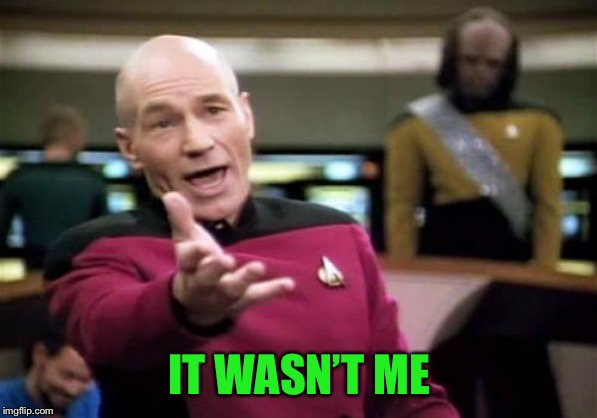 Picard Wtf Meme | IT WASN’T ME | image tagged in memes,picard wtf | made w/ Imgflip meme maker