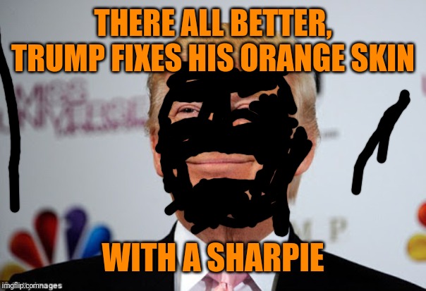 Donald trump approves | THERE ALL BETTER, TRUMP FIXES HIS ORANGE SKIN WITH A SHARPIE | image tagged in donald trump approves | made w/ Imgflip meme maker