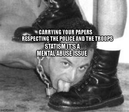 average statist | CARRYING YOUR PAPERS      RESPECTING THE POLICE AND THE TROOPS; STATISM IT'S A MENTAL ABUSE ISSUE | image tagged in average statist | made w/ Imgflip meme maker