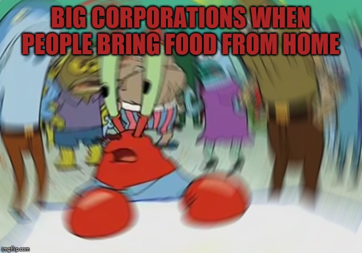 Mr Krabs Blur Meme Meme | BIG CORPORATIONS WHEN PEOPLE BRING FOOD FROM HOME | image tagged in memes,mr krabs blur meme | made w/ Imgflip meme maker