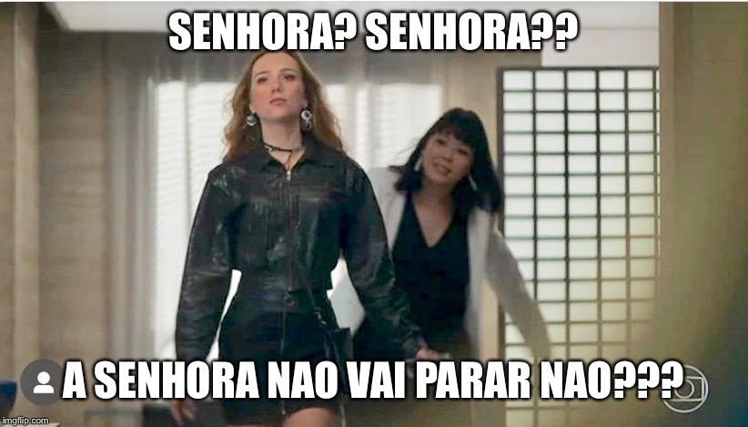 SENHORA? SENHORA?? A SENHORA NAO VAI PARAR NAO??? | made w/ Imgflip meme maker