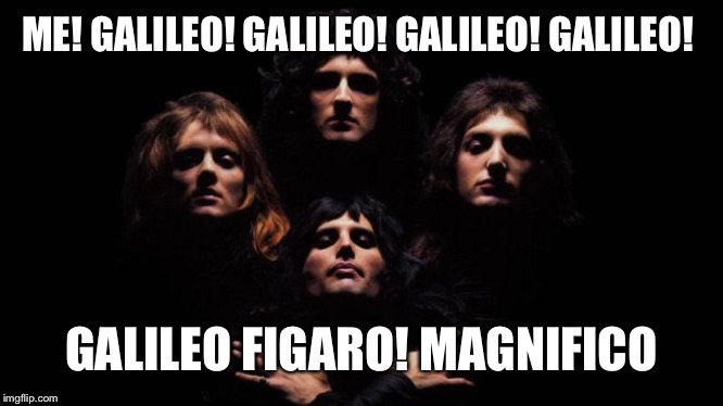 Bohemian Rhapsody | ME! GALILEO! GALILEO! GALILEO! GALILEO! GALILEO FIGARO! MAGNIFICO | image tagged in bohemian rhapsody | made w/ Imgflip meme maker