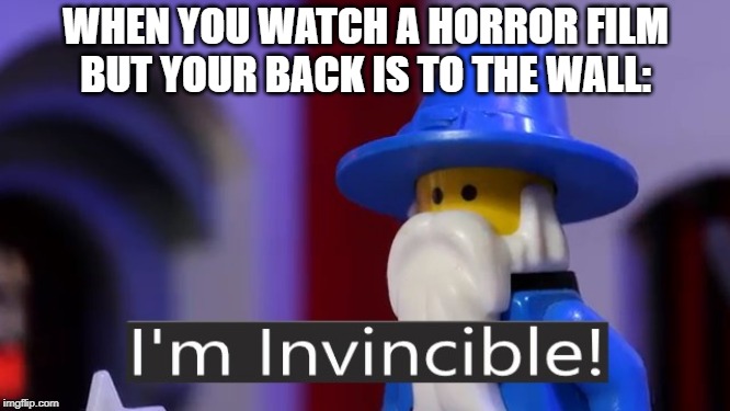 Frickin nothing can stop me now | WHEN YOU WATCH A HORROR FILM BUT YOUR BACK IS TO THE WALL: | image tagged in i'm invincible | made w/ Imgflip meme maker