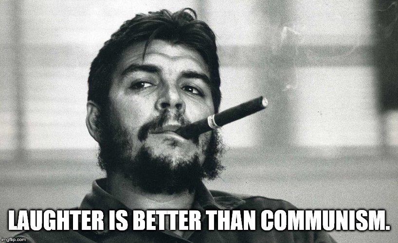 Che | LAUGHTER IS BETTER THAN COMMUNISM. | image tagged in che | made w/ Imgflip meme maker