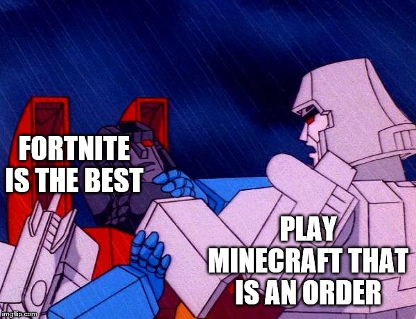Transformers Megatron and Starscream | FORTNITE IS THE BEST; PLAY MINECRAFT THAT IS AN ORDER | image tagged in transformers megatron and starscream | made w/ Imgflip meme maker