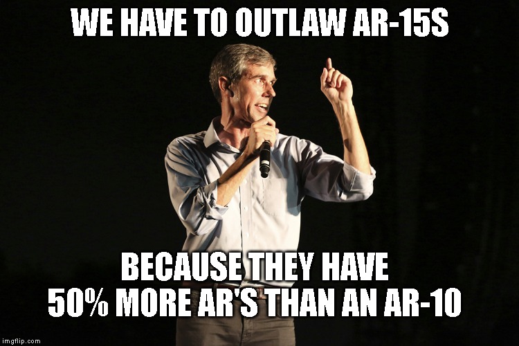 Beto o rourke | WE HAVE TO OUTLAW AR-15S; BECAUSE THEY HAVE 50% MORE AR'S THAN AN AR-10 | image tagged in beto o rourke | made w/ Imgflip meme maker