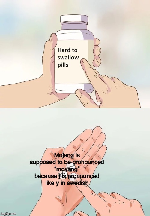 Hard To Swallow Pills Meme | Mojang is supposed to be pronounced “moyang” because j is pronounced like y in swedish | image tagged in memes,hard to swallow pills | made w/ Imgflip meme maker