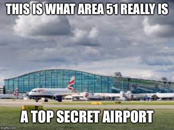 airport | THIS IS WHAT AREA 51 REALLY IS; A TOP SECRET AIRPORT | image tagged in airport | made w/ Imgflip meme maker