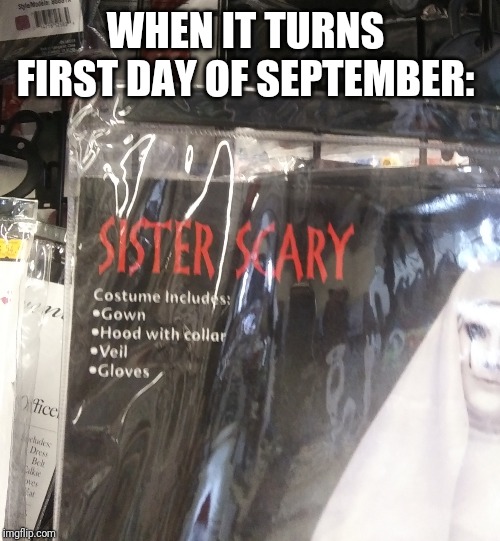 Sister SCARY | WHEN IT TURNS  FIRST DAY OF SEPTEMBER: | image tagged in sister scary | made w/ Imgflip meme maker