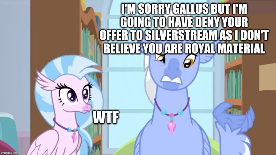 I'M SORRY GALLUS BUT I'M GOING TO HAVE DENY YOUR OFFER TO SILVERSTREAM AS I DON'T BELIEVE YOU ARE ROYAL MATERIAL; WTF | made w/ Imgflip meme maker