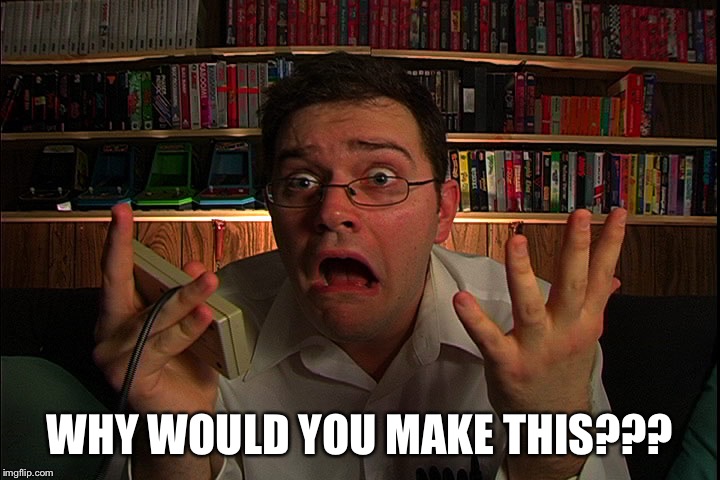 AVGN What were they thinking? | WHY WOULD YOU MAKE THIS??? | image tagged in avgn what were they thinking | made w/ Imgflip meme maker