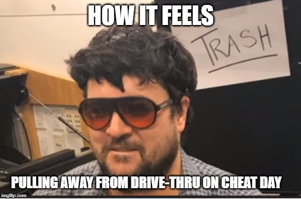 Trash Man | HOW IT FEELS; PULLING AWAY FROM DRIVE-THRU ON CHEAT DAY | image tagged in trash man | made w/ Imgflip meme maker