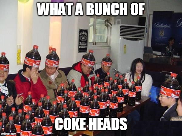 TOO MUCH COKE | WHAT A BUNCH OF; COKE HEADS | image tagged in coke,share a coke with | made w/ Imgflip meme maker