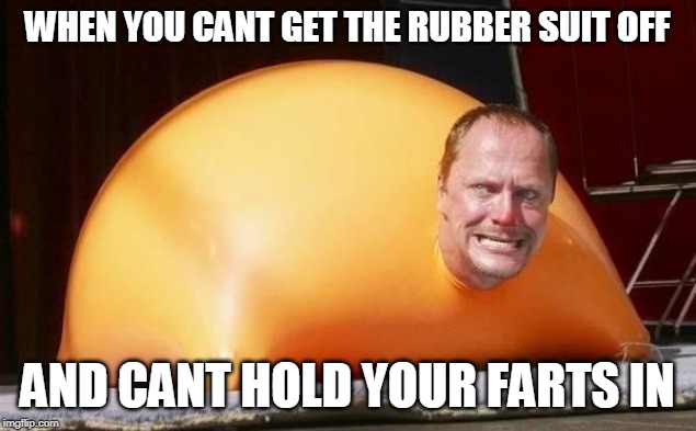 FART SUIT | WHEN YOU CANT GET THE RUBBER SUIT OFF; AND CANT HOLD YOUR FARTS IN | image tagged in farts,fart jokes | made w/ Imgflip meme maker