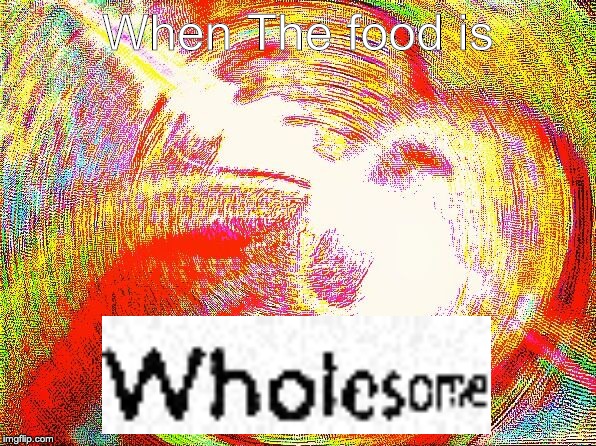 Deep fried hell | When The food is | image tagged in deep fried hell | made w/ Imgflip meme maker