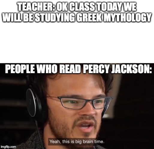 Yeah, this is big brain time | TEACHER: OK CLASS TODAY WE WILL BE STUDYING GREEK MYTHOLOGY; PEOPLE WHO READ PERCY JACKSON: | image tagged in yeah this is big brain time | made w/ Imgflip meme maker