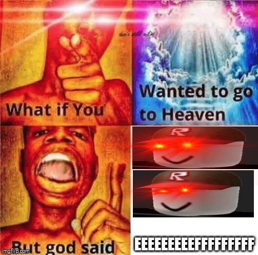 BUT GOD SAID... EEEEEFFFFFFFF. Lol | EEEEEEEEEFFFFFFFFF | image tagged in what if you wanted to go to heaven | made w/ Imgflip meme maker