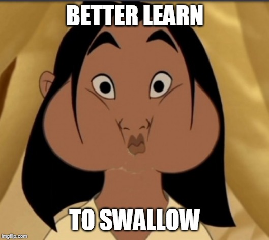 Mulan mouthfull | BETTER LEARN TO SWALLOW | image tagged in mulan mouthfull | made w/ Imgflip meme maker