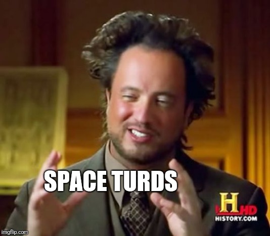 Ancient Aliens Meme | SPACE TURDS | image tagged in memes,ancient aliens | made w/ Imgflip meme maker