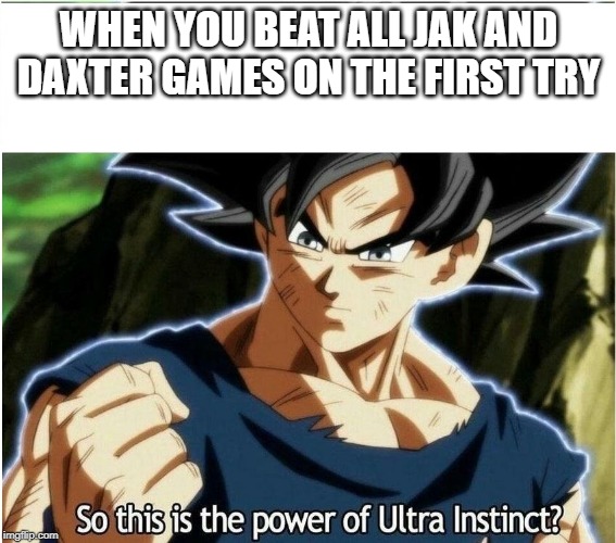 Ultra Instinct | WHEN YOU BEAT ALL JAK AND DAXTER GAMES ON THE FIRST TRY | image tagged in ultra instinct | made w/ Imgflip meme maker