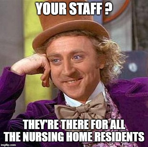 Creepy Condescending Wonka Meme | YOUR STAFF ? THEY'RE THERE FOR ALL THE NURSING HOME RESIDENTS | image tagged in memes,creepy condescending wonka | made w/ Imgflip meme maker