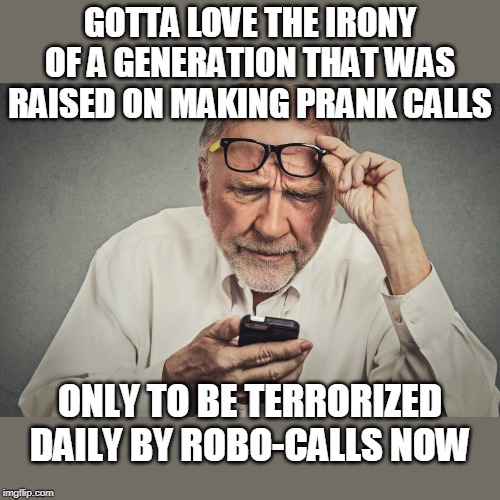 angry man getting a call | GOTTA LOVE THE IRONY OF A GENERATION THAT WAS RAISED ON MAKING PRANK CALLS; ONLY TO BE TERRORIZED DAILY BY ROBO-CALLS NOW | image tagged in phone,robo calls,old fart | made w/ Imgflip meme maker