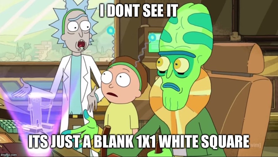 rick and morty-extra steps | I DONT SEE IT ITS JUST A BLANK 1X1 WHITE SQUARE | image tagged in rick and morty-extra steps | made w/ Imgflip meme maker