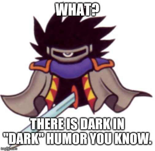 Dark Matter swordsman | WHAT? THERE IS DARK IN "DARK" HUMOR YOU KNOW. | image tagged in dark matter swordsman | made w/ Imgflip meme maker
