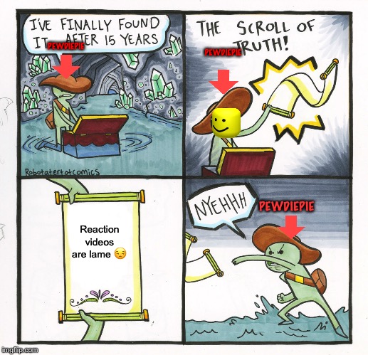 The Scroll Of Truth | PEWDIEPIE; PEWDIEPIE; PEWDIEPIE; Reaction videos are lame 😒 | image tagged in memes,the scroll of truth | made w/ Imgflip meme maker