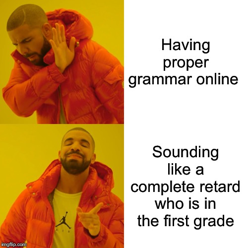 Drake Hotline Bling Meme | Having proper grammar online; Sounding like a complete retard who is in the first grade | image tagged in memes,drake hotline bling | made w/ Imgflip meme maker