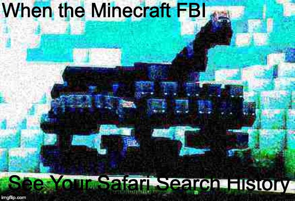 When the Minecraft FBI; See Your Safari Search History | made w/ Imgflip meme maker