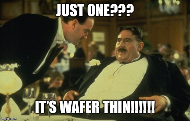 Mr Creosote | JUST ONE??? IT’S WAFER THIN!!!!!! | image tagged in mr creosote | made w/ Imgflip meme maker
