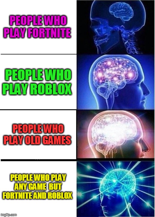 Expanding Brain | PEOPLE WHO PLAY FORTNITE; PEOPLE WHO PLAY ROBLOX; PEOPLE WHO PLAY OLD GAMES; PEOPLE WHO PLAY ANY GAME  BUT FORTNITE AND ROBLOX | image tagged in memes,expanding brain | made w/ Imgflip meme maker