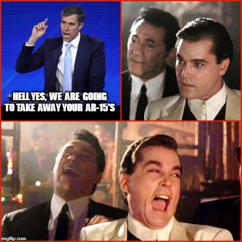 Oh Beto, lmao! | HELL YES,  WE  ARE  GOING TO TAKE  AWAY YOUR  AR-15'S | image tagged in democratic party,beto,libtards,gun control,trump 2020,election 2020 | made w/ Imgflip meme maker