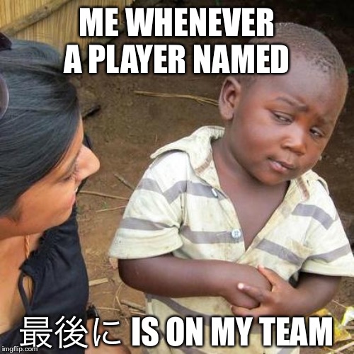 Third World Skeptical Kid | ME WHENEVER A PLAYER NAMED; 最後に IS ON MY TEAM | image tagged in memes,third world skeptical kid | made w/ Imgflip meme maker