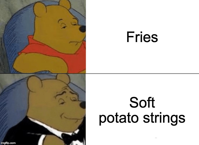 Tuxedo Winnie The Pooh | Fries; Soft potato strings | image tagged in memes,tuxedo winnie the pooh | made w/ Imgflip meme maker