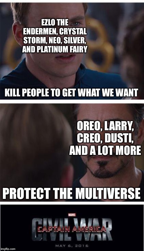 My Ocs in a nutshell | EZLO THE ENDERMEN, CRYSTAL STORM, NEO, SILVER, AND PLATINUM FAIRY; KILL PEOPLE TO GET WHAT WE WANT; OREO, LARRY, CREO, DUSTI, AND A LOT MORE; PROTECT THE MULTIVERSE | image tagged in memes,marvel civil war 1,ocs,what the heck,yeet | made w/ Imgflip meme maker
