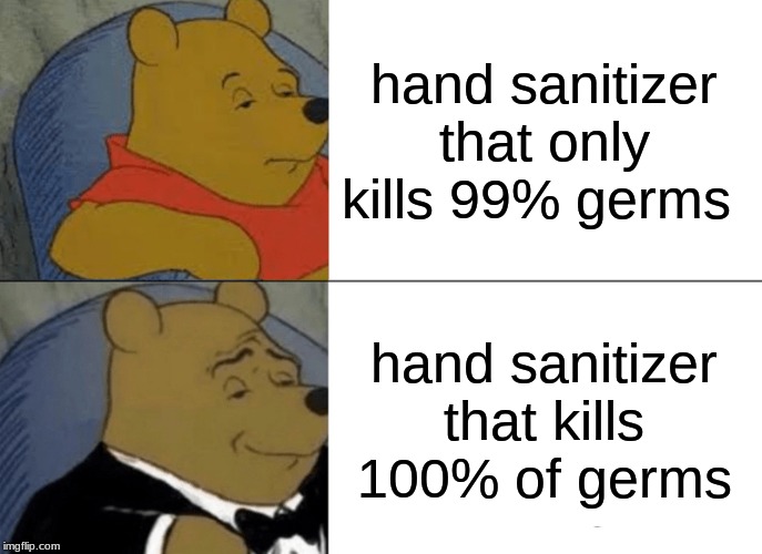 Tuxedo Winnie The Pooh Meme | hand sanitizer that only kills 99% germs; hand sanitizer that kills 100% of germs | image tagged in memes,tuxedo winnie the pooh | made w/ Imgflip meme maker
