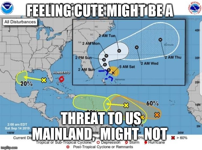 Humberto | FEELING CUTE MIGHT BE A; THREAT TO US MAINLAND,  MIGHT  NOT | image tagged in humberto | made w/ Imgflip meme maker