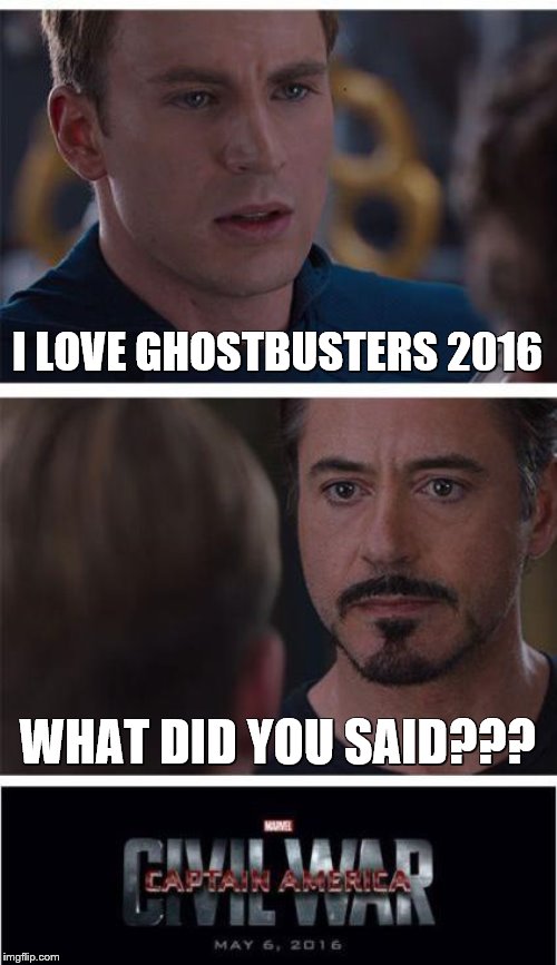 Never forget the Civil War of 2016. | I LOVE GHOSTBUSTERS 2016; WHAT DID YOU SAID??? | image tagged in memes,marvel civil war 1,ghostbusters 2016 | made w/ Imgflip meme maker